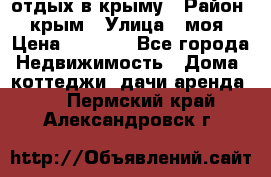 отдых в крыму › Район ­ крым › Улица ­ моя › Цена ­ 1 200 - Все города Недвижимость » Дома, коттеджи, дачи аренда   . Пермский край,Александровск г.